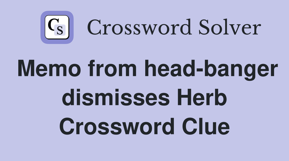 Memo from head-banger dismisses Herb Crossword Clue