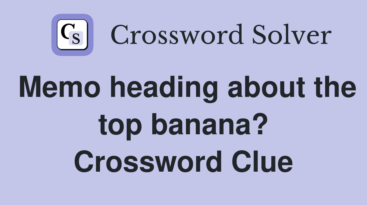 Memo heading about the top banana? Crossword Clue