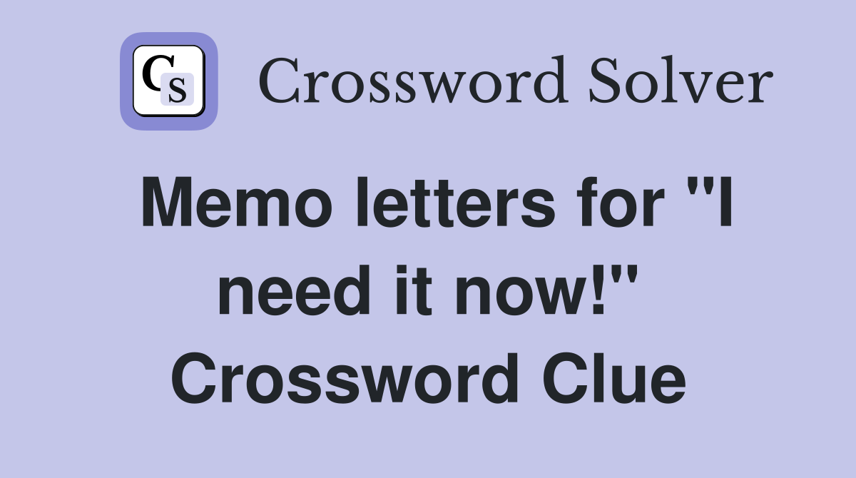 Memo letters for "I need it now!" Crossword Clue