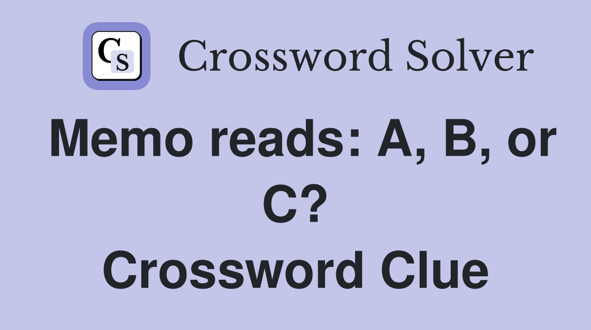 Memo reads: A, B, or C? Crossword Clue