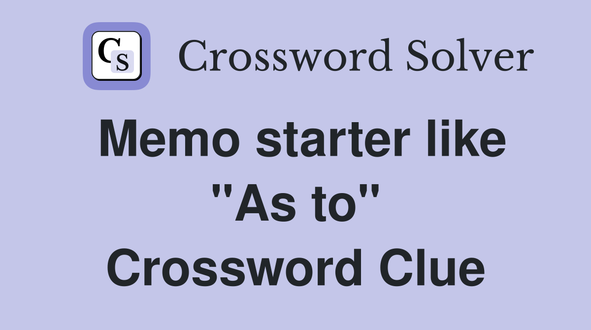Memo starter like "As to" Crossword Clue