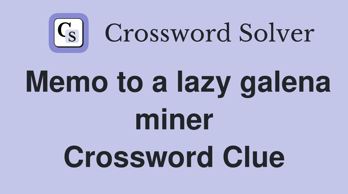 Memo to a lazy galena miner Crossword Clue
