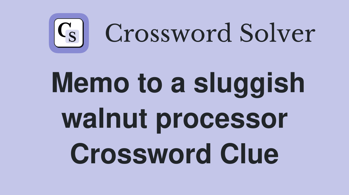 Memo to a sluggish walnut processor Crossword Clue