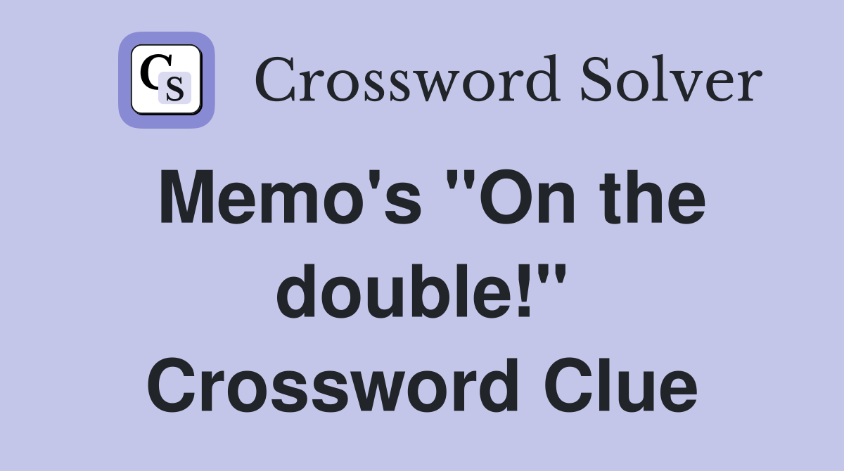 Memo's "On the double!" Crossword Clue