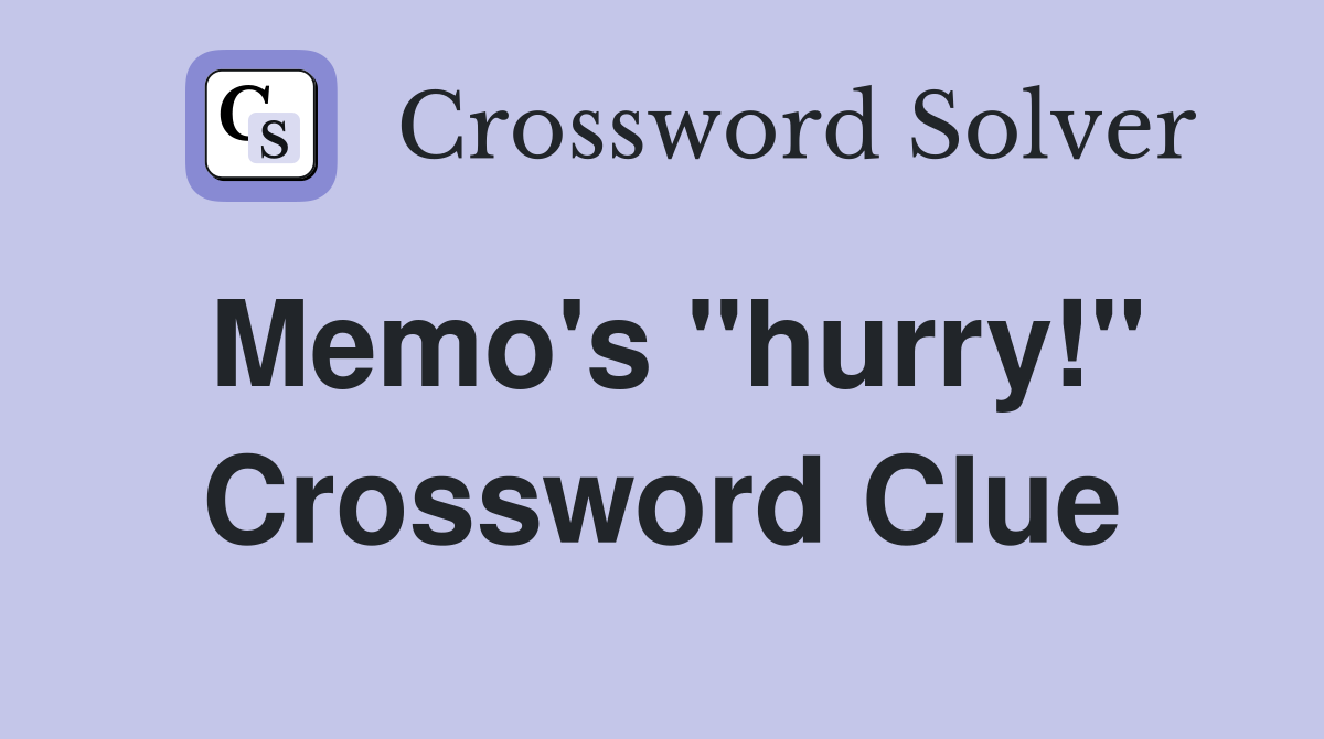 Memo's "hurry!" Crossword Clue