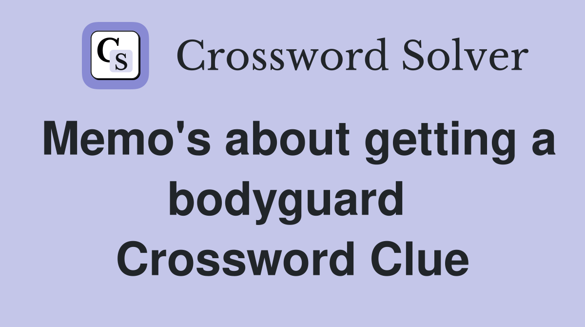 Memo's about getting a bodyguard  Crossword Clue