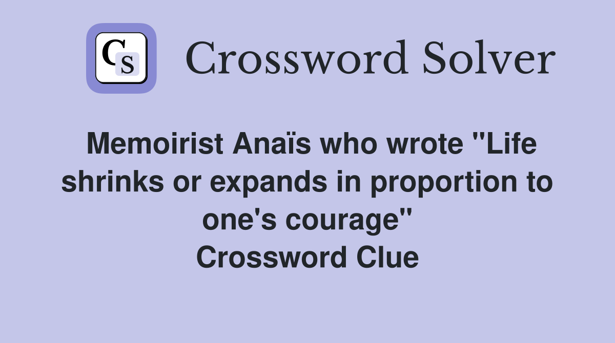 Memoirist Anaïs who wrote "Life shrinks or expands in proportion to one's courage" Crossword Clue