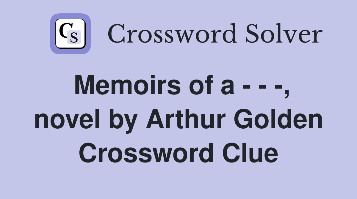 Memoirs of a - - -, novel by Arthur Golden Crossword Clue