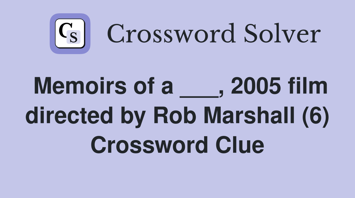 Memoirs of a ___, 2005 film directed by Rob Marshall (6) Crossword Clue