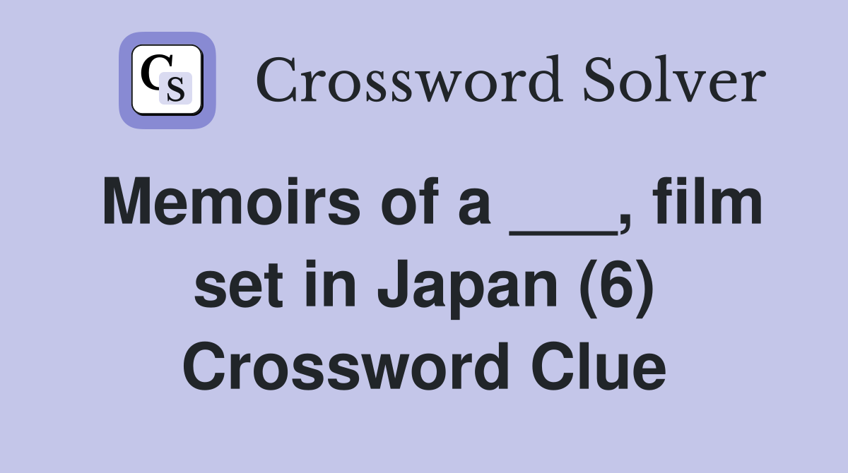 Memoirs of a ___, film set in Japan (6) Crossword Clue