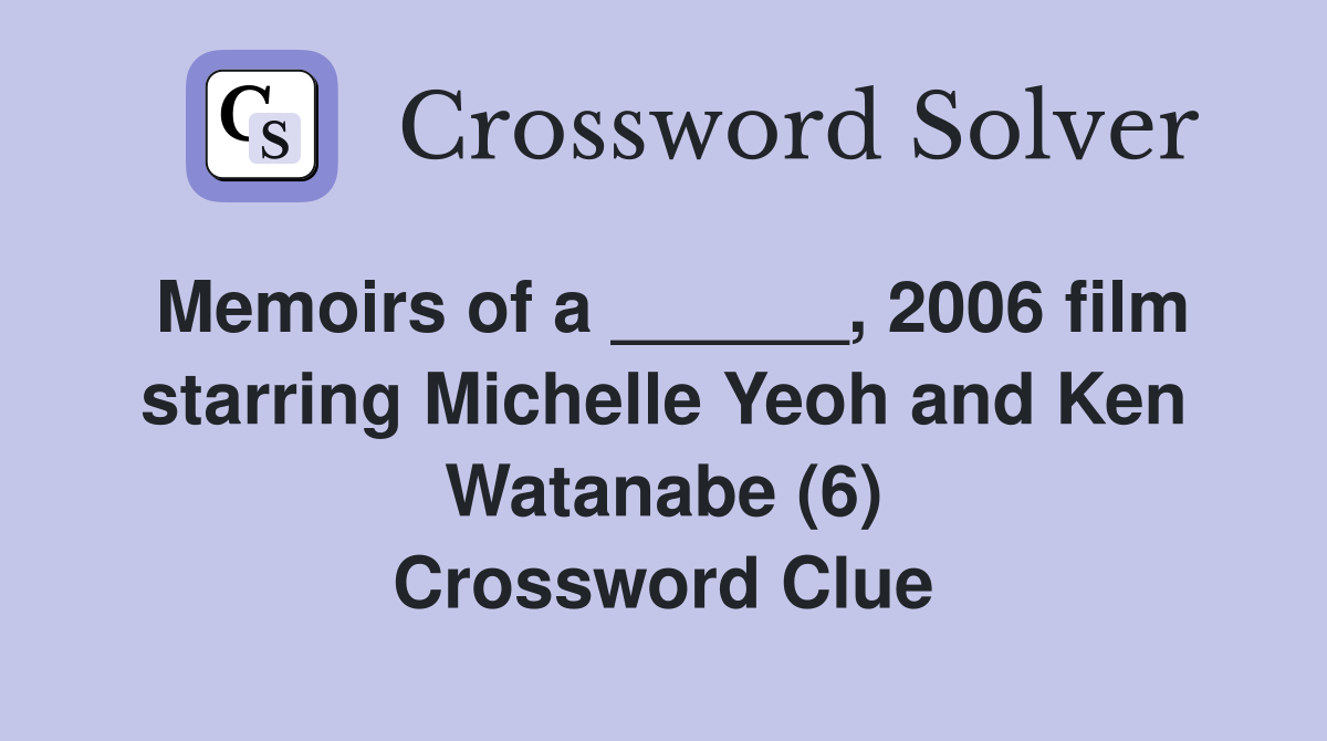 Memoirs of a ______, 2006 film starring Michelle Yeoh and Ken Watanabe (6) Crossword Clue