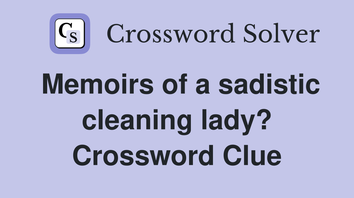 Memoirs of a sadistic cleaning lady? Crossword Clue