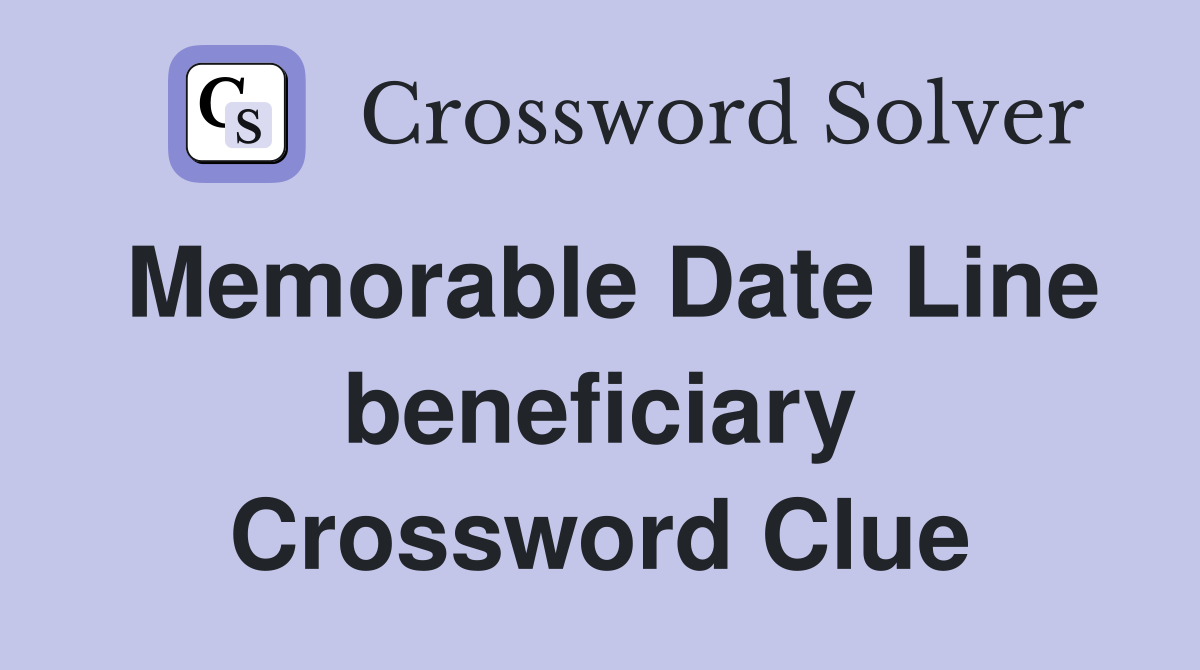 Memorable Date Line beneficiary Crossword Clue