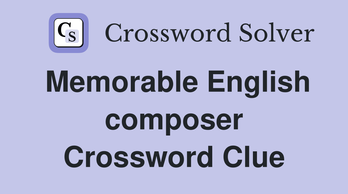 Memorable English composer Crossword Clue