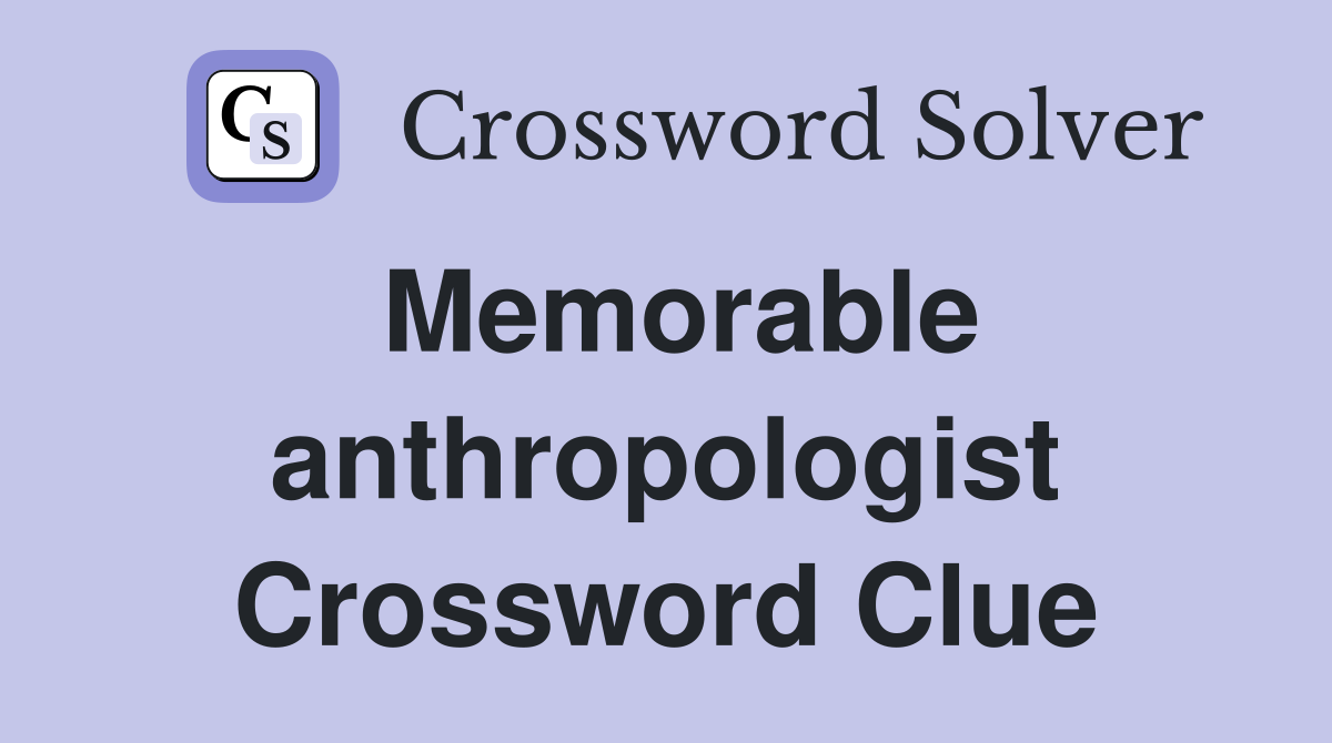 Memorable anthropologist Crossword Clue