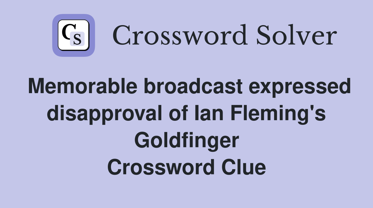 Memorable broadcast expressed disapproval of Ian Fleming's Goldfinger Crossword Clue