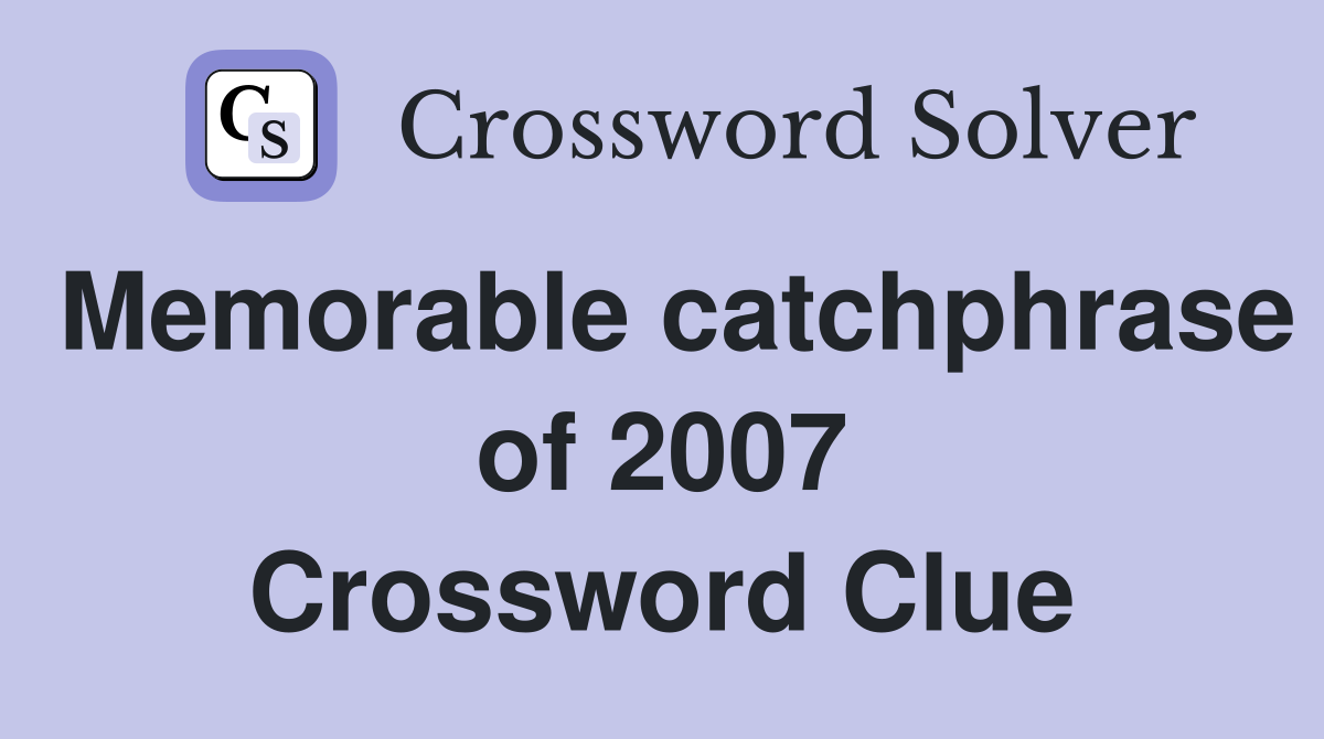 Memorable catchphrase of 2007 Crossword Clue