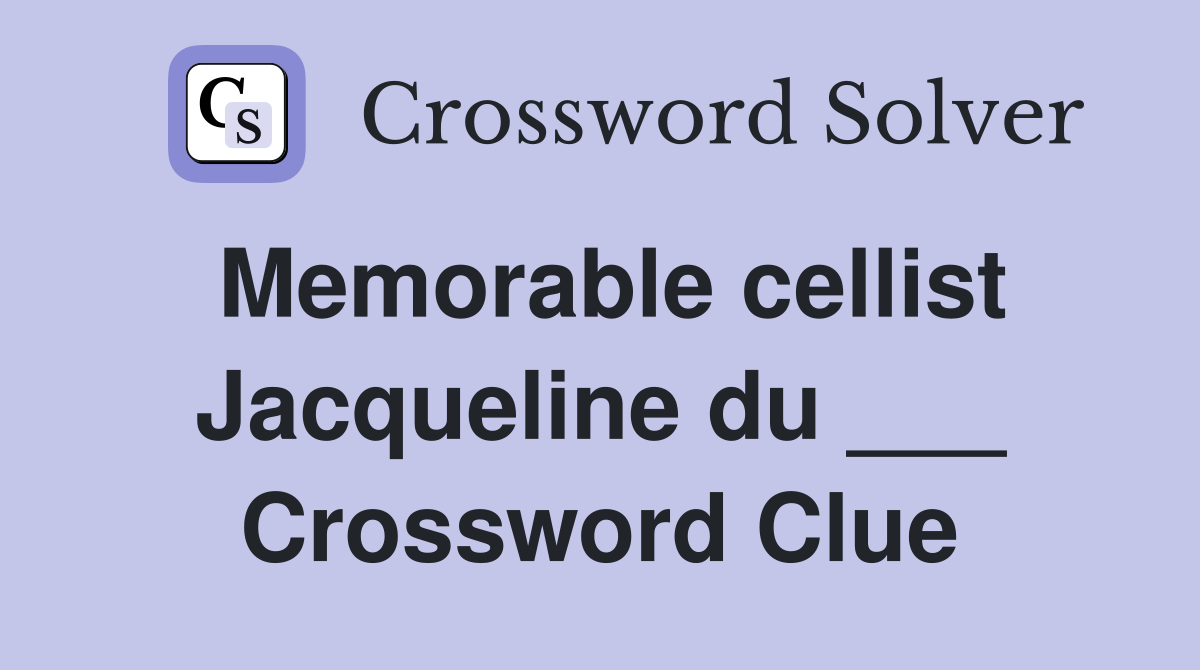 Memorable cellist Jacqueline du ___ Crossword Clue