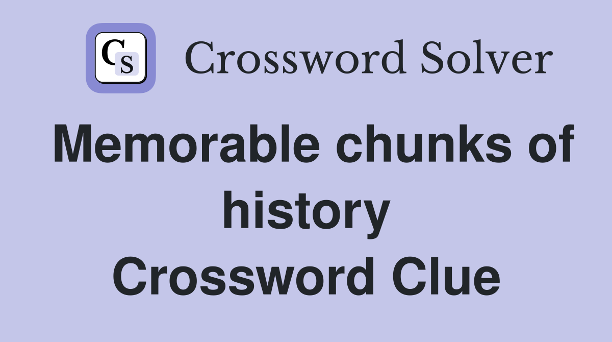 Memorable chunks of history Crossword Clue