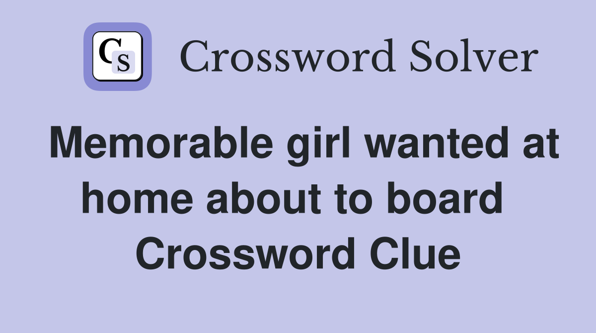Memorable girl wanted at home about to board  Crossword Clue
