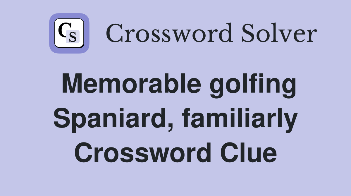 Memorable golfing Spaniard, familiarly Crossword Clue
