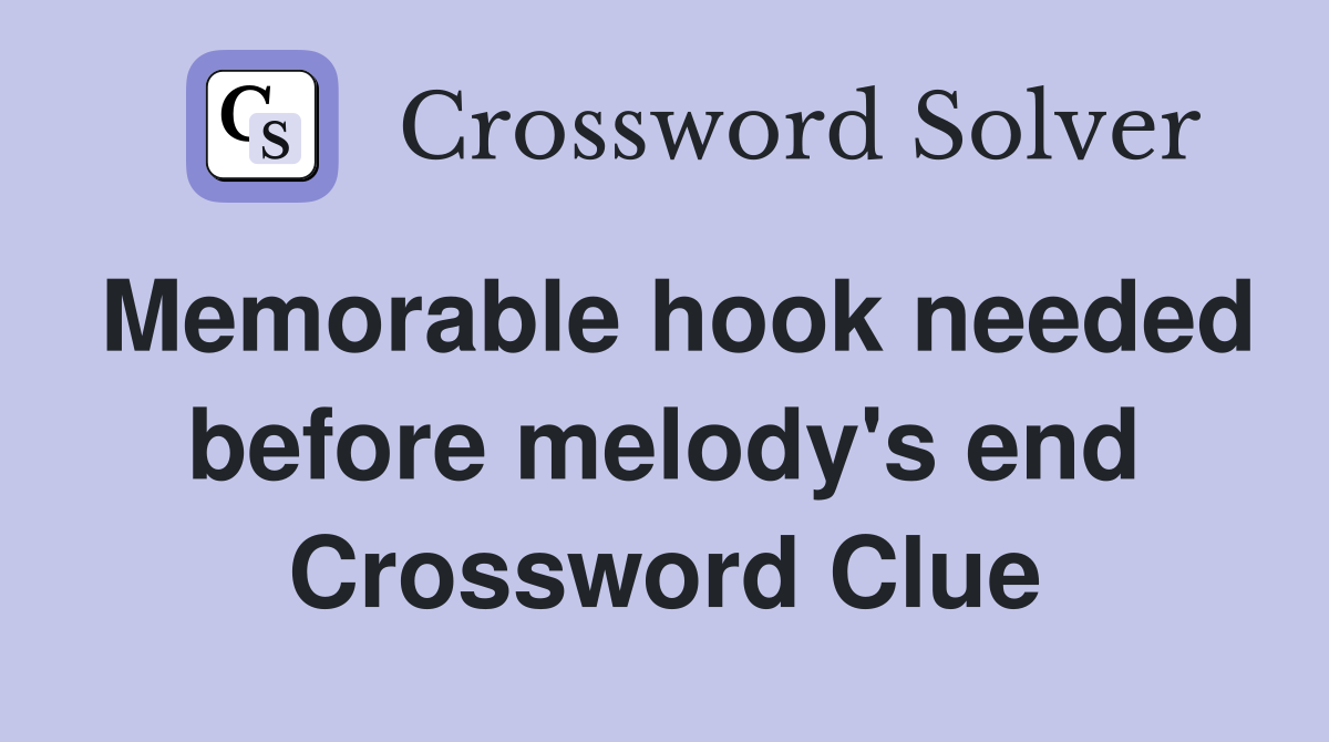 Memorable hook needed before melody's end Crossword Clue