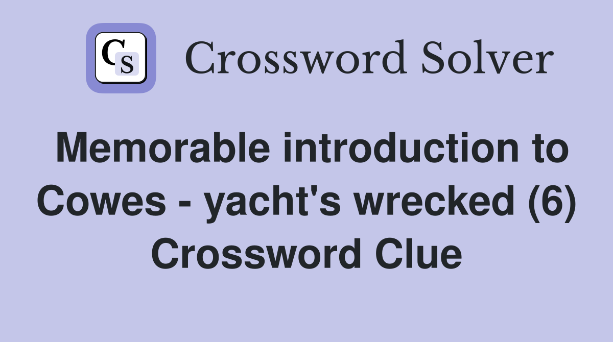 Memorable introduction to Cowes - yacht's wrecked (6) Crossword Clue
