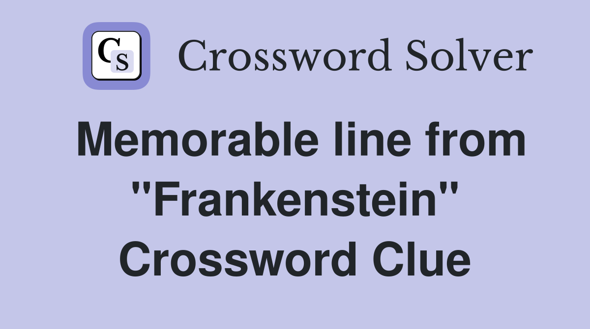 Memorable line from "Frankenstein" Crossword Clue