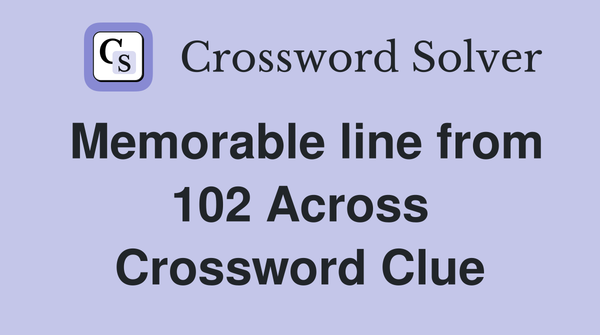Memorable line from 102 Across Crossword Clue