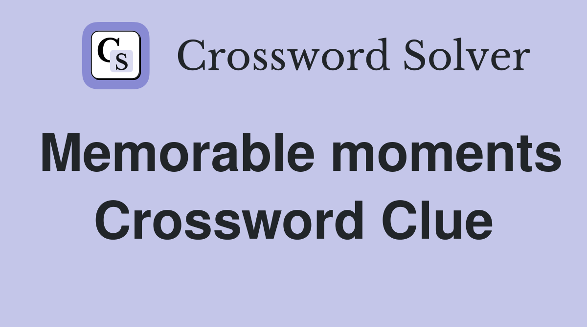 Memorable moments Crossword Clue