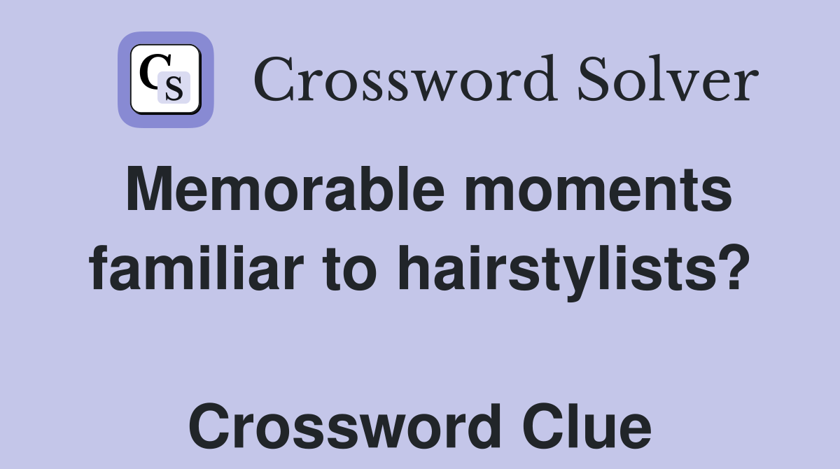 Memorable moments familiar to hairstylists?  Crossword Clue