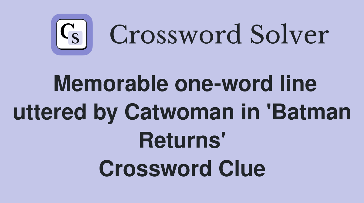 Memorable one-word line uttered by Catwoman in 'Batman Returns' Crossword Clue
