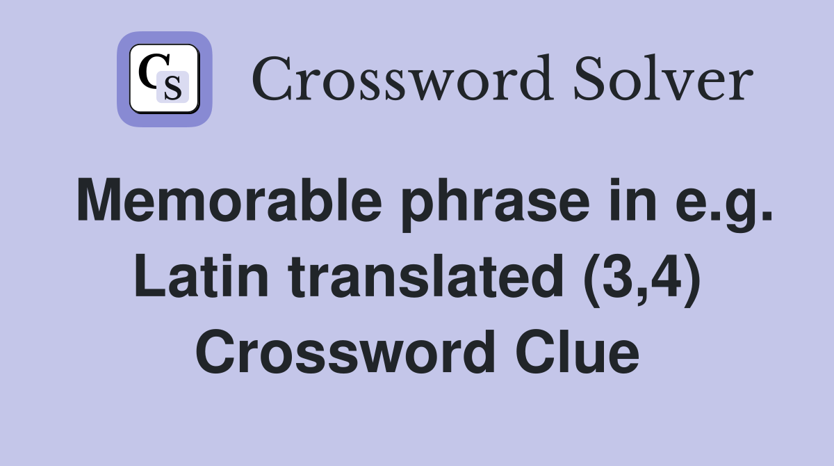 Memorable phrase in e.g. Latin translated (3,4) Crossword Clue