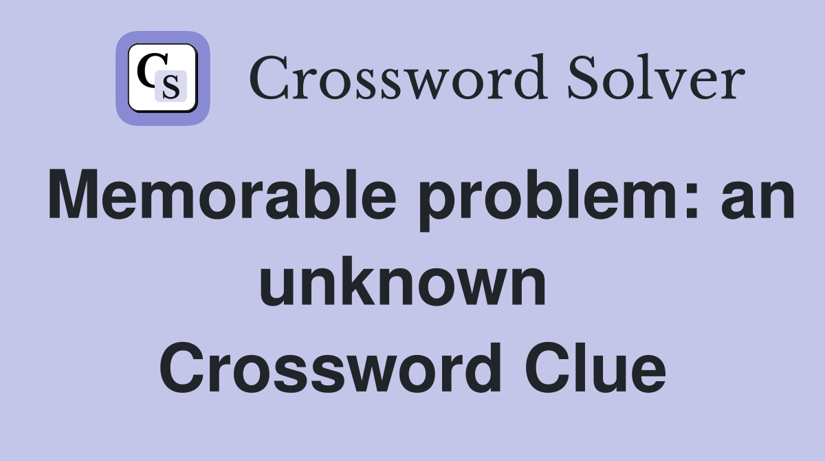 Memorable problem: an unknown  Crossword Clue