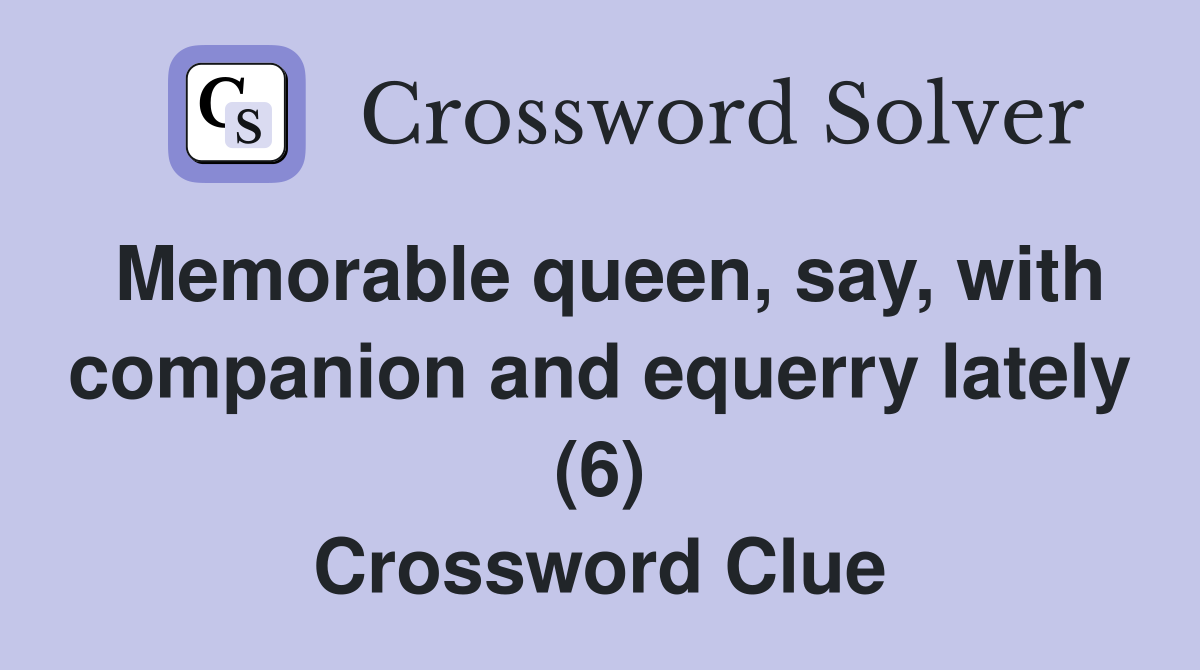 Memorable queen, say, with companion and equerry lately (6) Crossword Clue
