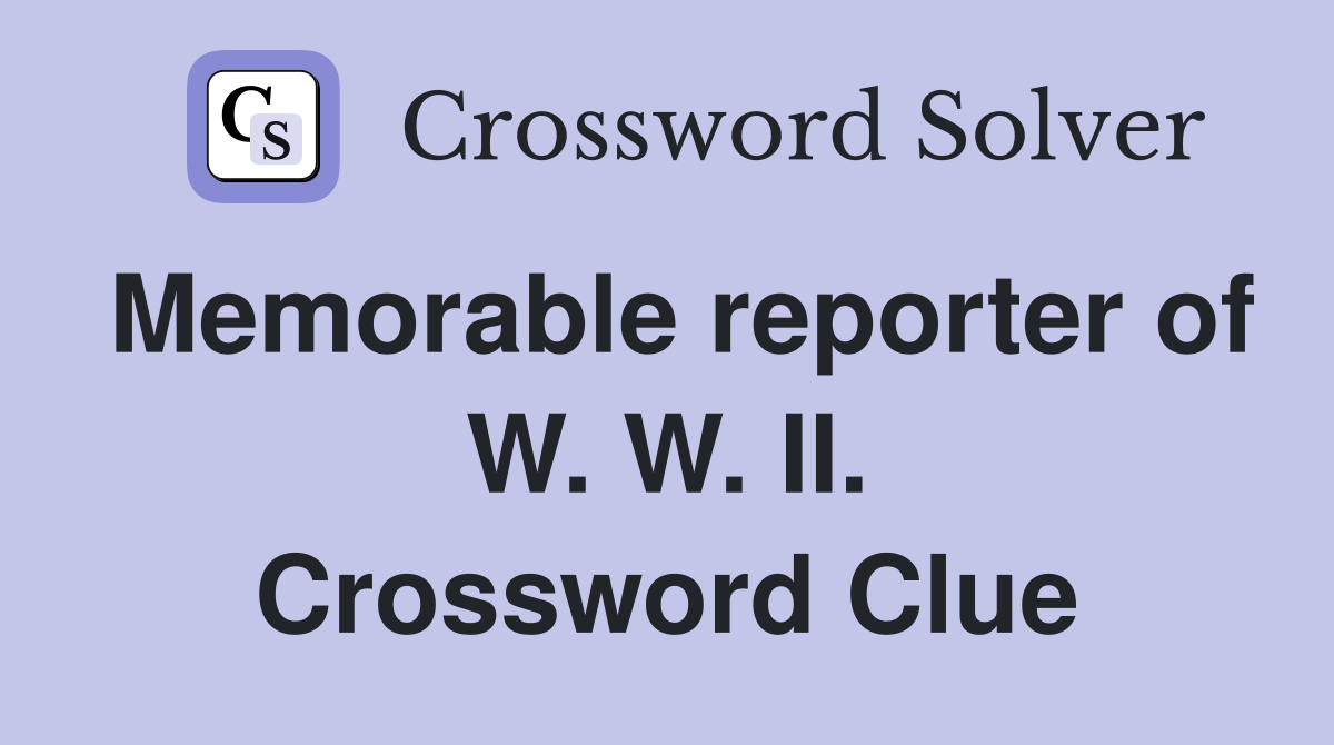 Memorable reporter of W. W. II. Crossword Clue