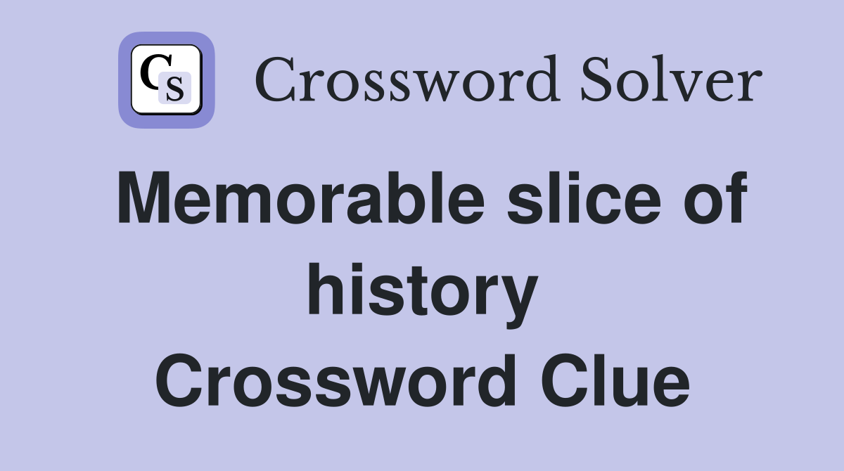 Memorable slice of history Crossword Clue