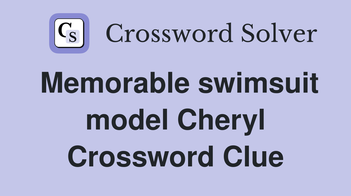 Memorable swimsuit model Cheryl Crossword Clue