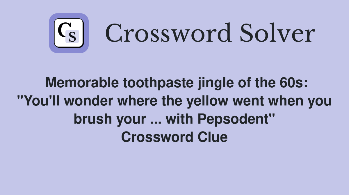 Memorable toothpaste jingle of the 60s: "You'll wonder where the yellow went when you brush your ... with Pepsodent" Crossword Clue
