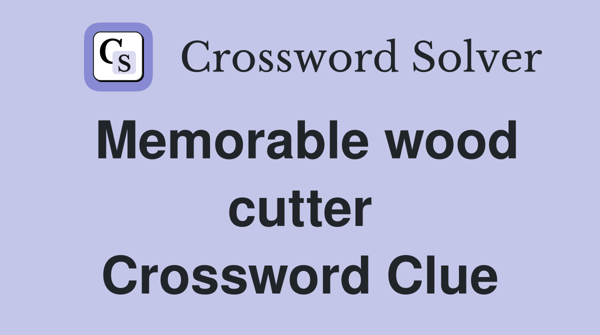 Memorable wood cutter Crossword Clue