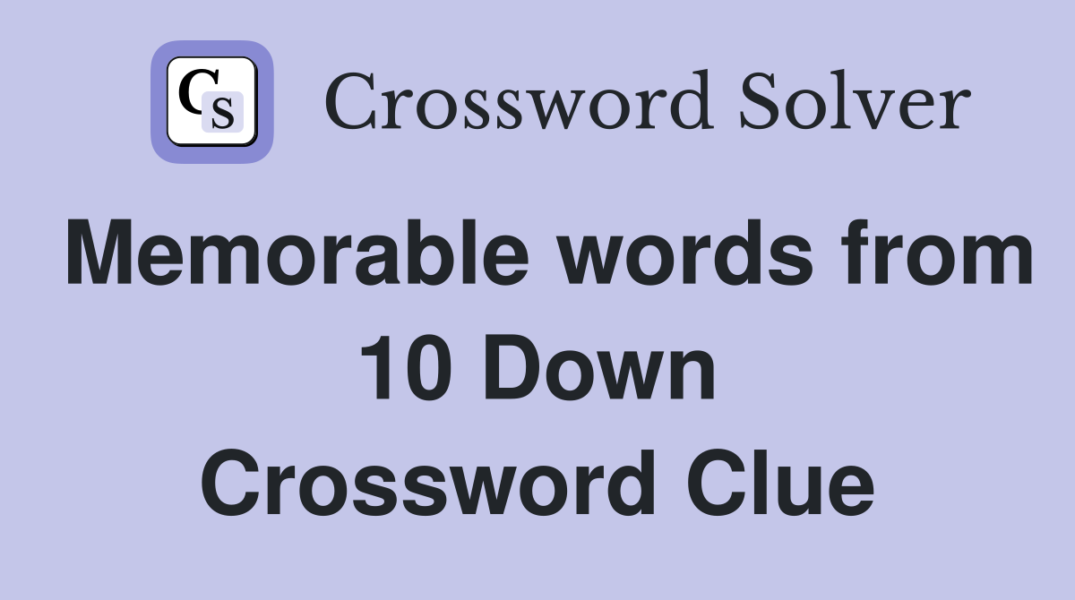 Memorable words from 10 Down Crossword Clue