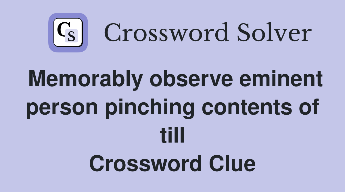 Memorably observe eminent person pinching contents of till Crossword Clue