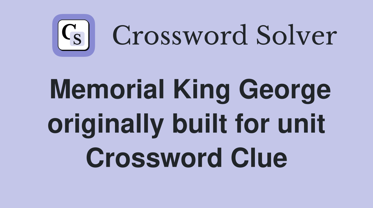 Memorial King George originally built for unit Crossword Clue