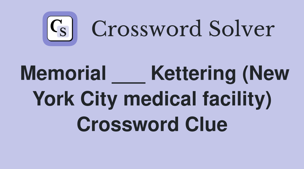 Memorial ___ Kettering (New York City medical facility) Crossword Clue
