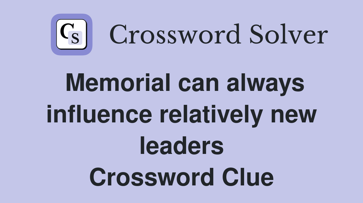 Memorial can always influence relatively new leaders Crossword Clue