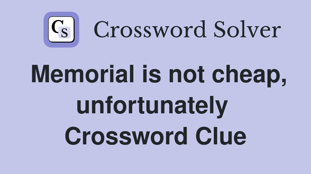 Memorial is not cheap, unfortunately  Crossword Clue
