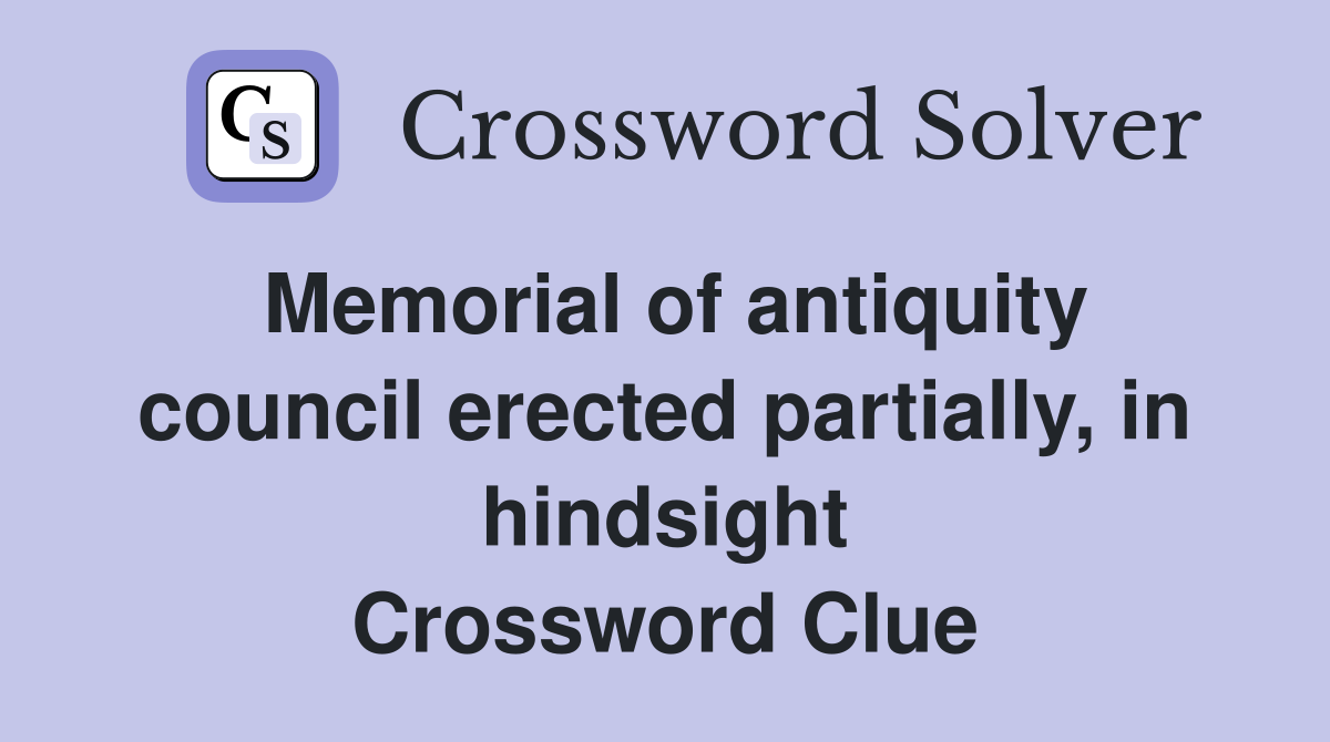 Memorial of antiquity council erected partially, in hindsight Crossword Clue