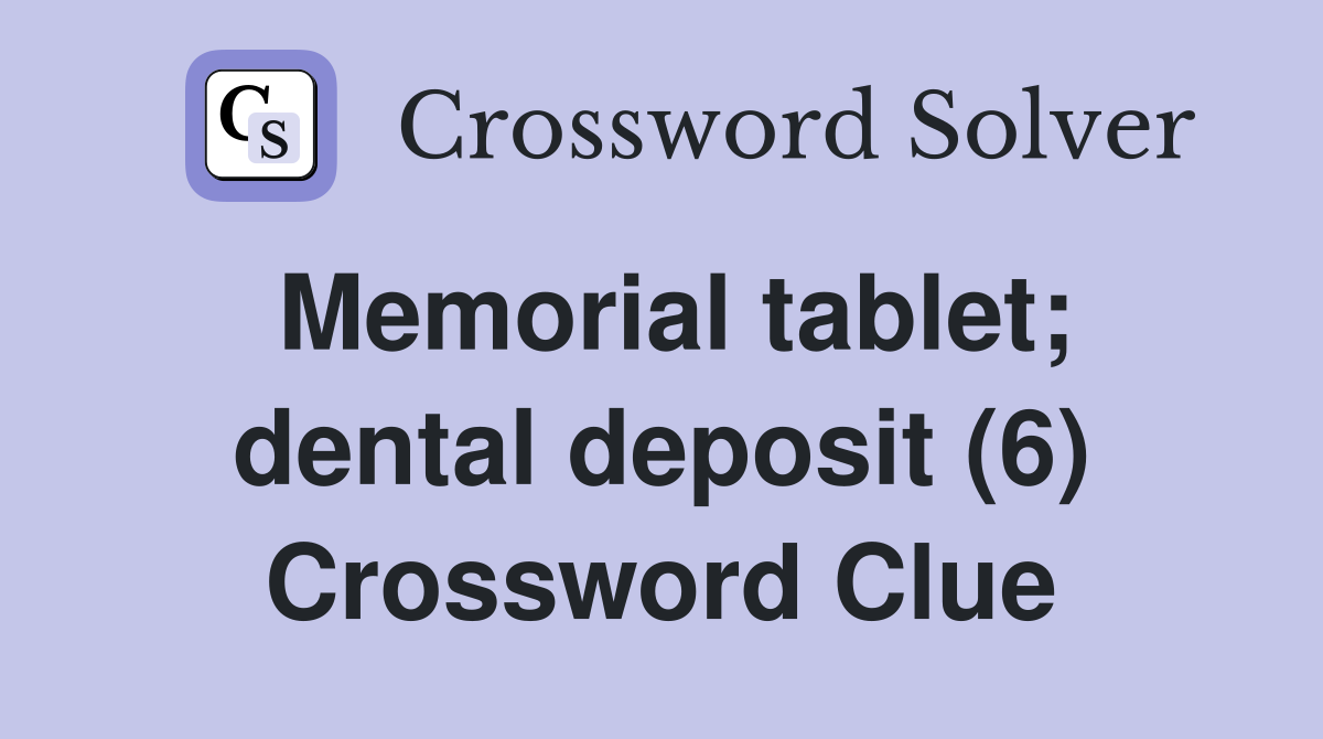 Memorial tablet; dental deposit (6) Crossword Clue