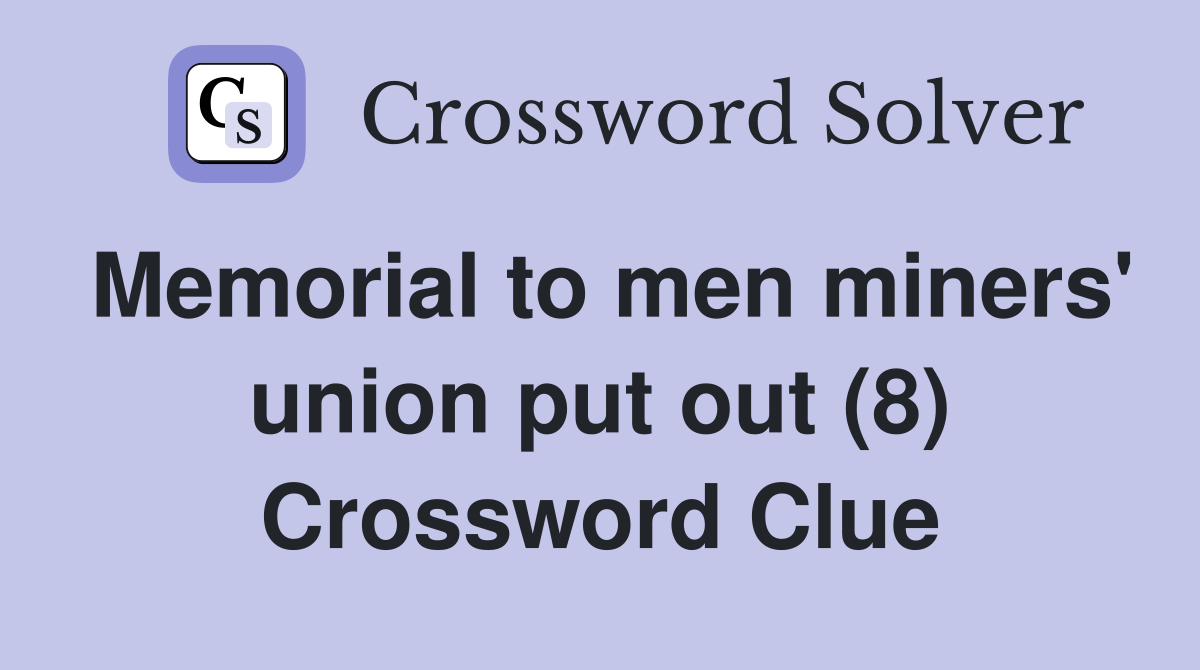 Memorial to men miners' union put out (8) Crossword Clue