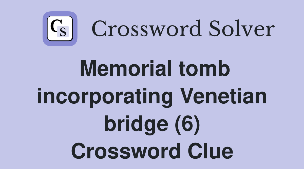 Memorial tomb incorporating Venetian bridge (6) Crossword Clue